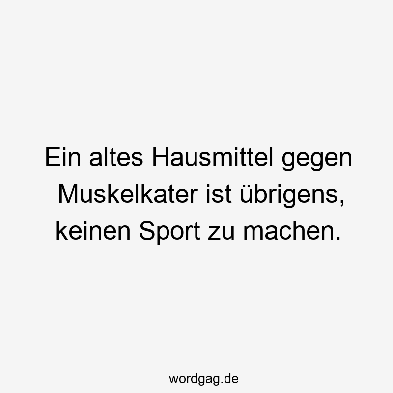 Ein altes Hausmittel gegen Muskelkater ist übrigens, keinen Sport zu machen.