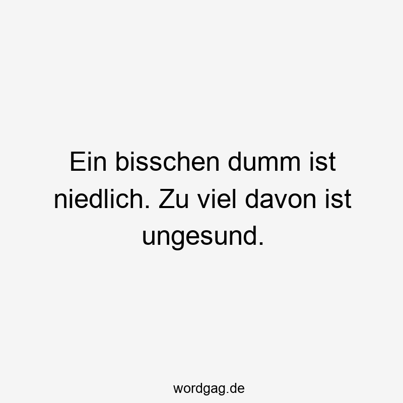 Ein bisschen dumm ist niedlich. Zu viel davon ist ungesund.