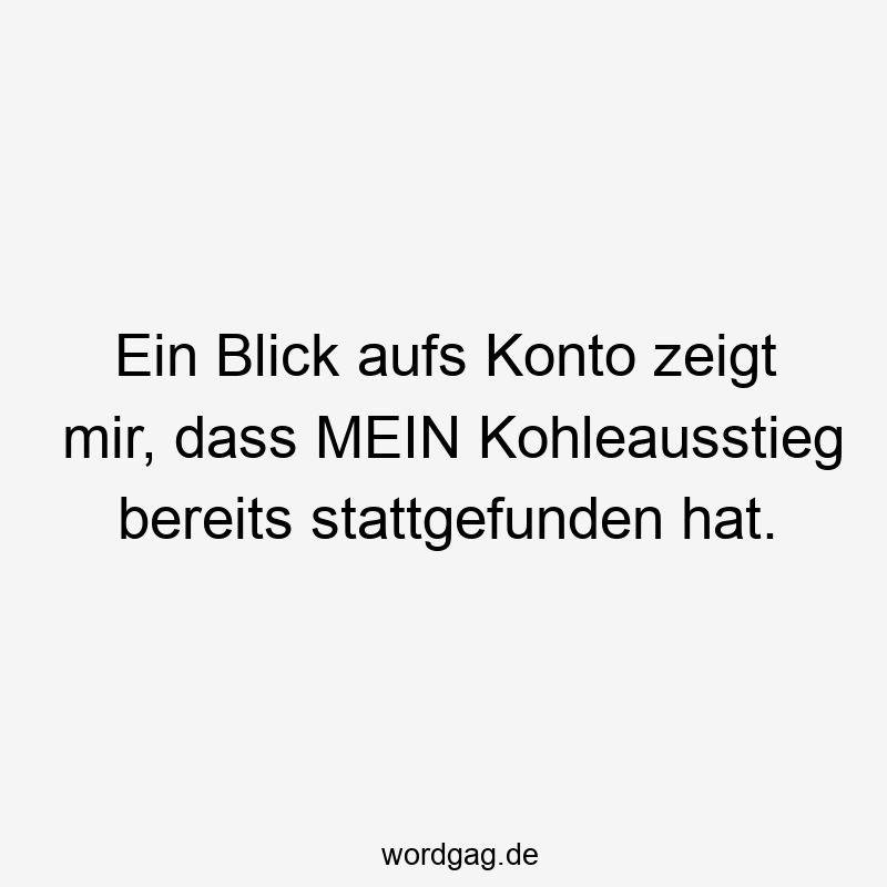 38 Lustige Konto Sprüche - Ein Blick aufs Konto zeigt mir, dass MEIN Kohleausstieg bereits stattgefunden hat.