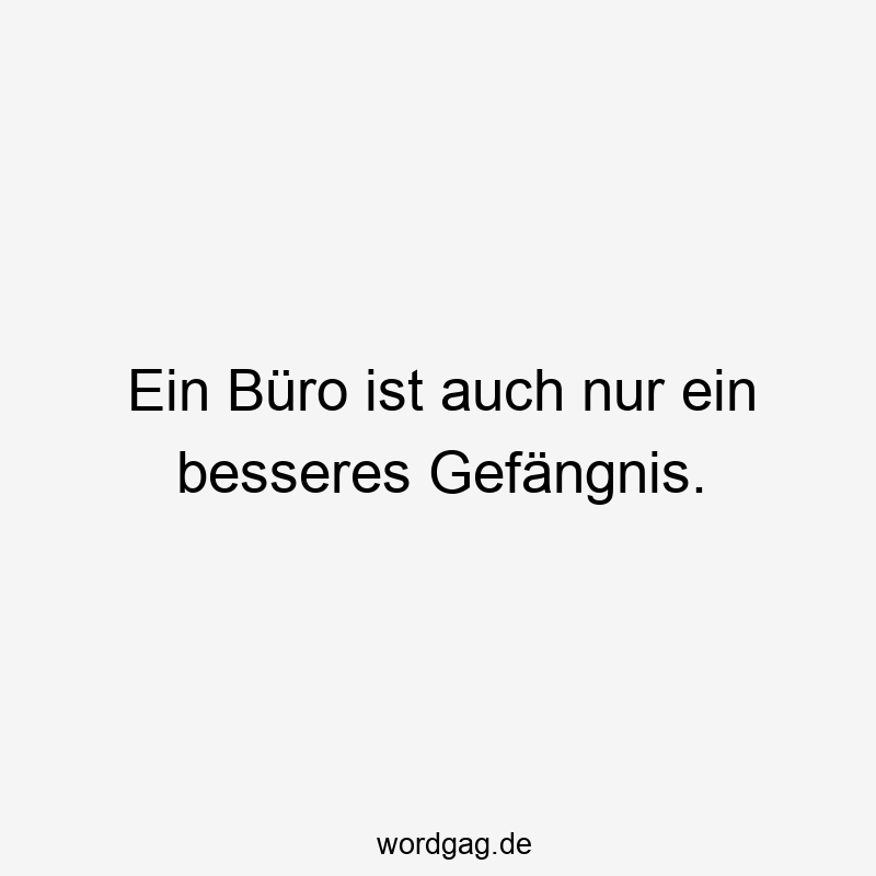Ein BĂŒro ist auch nur ein besseres GefĂ€ngnis.