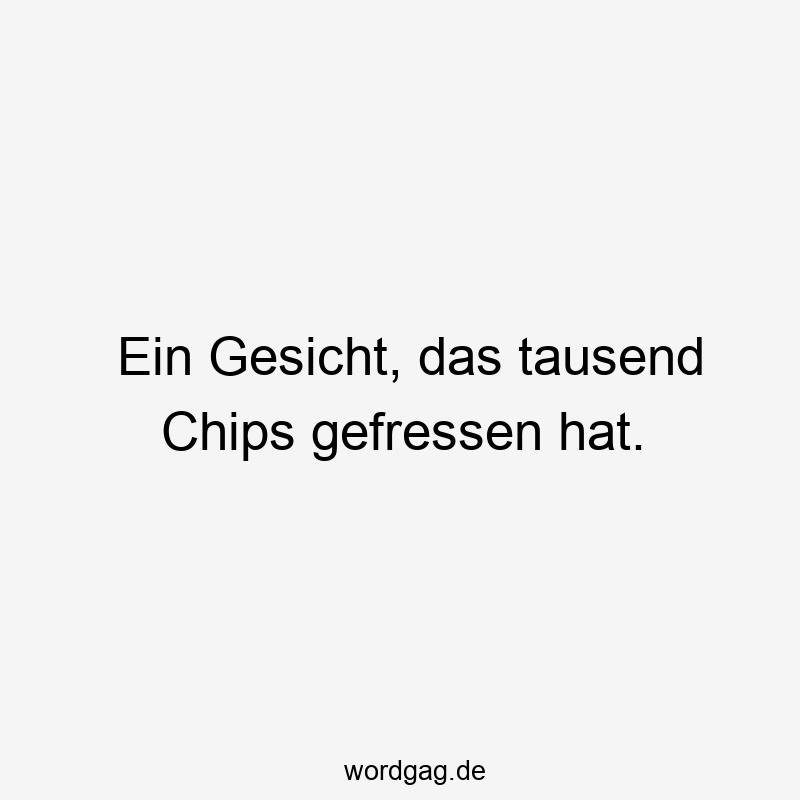 Ein Gesicht, das tausend Chips gefressen hat.