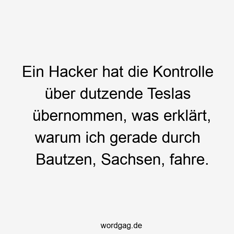 Ein Hacker hat die Kontrolle über dutzende Teslas übernommen, was erklärt, warum ich gerade durch Bautzen, Sachsen, fahre.