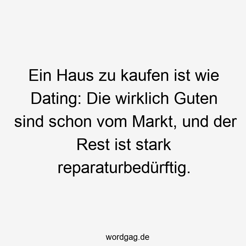 Ein Haus zu kaufen ist wie Dating: Die wirklich Guten sind schon vom Markt, und der Rest ist stark reparaturbedürftig.