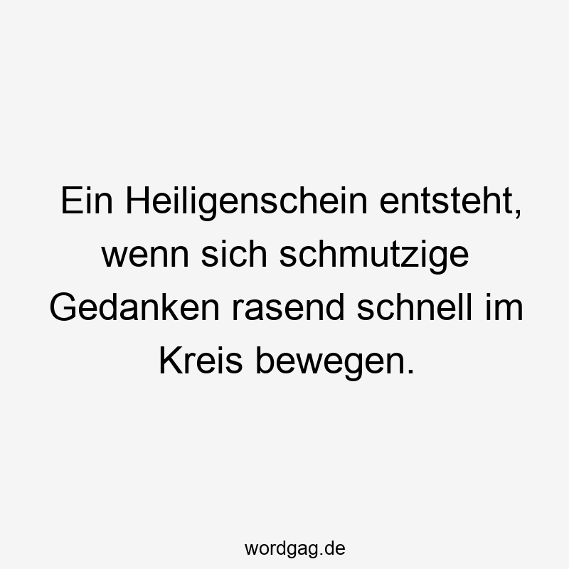 Ein Heiligenschein entsteht, wenn sich schmutzige Gedanken rasend schnell im Kreis bewegen.