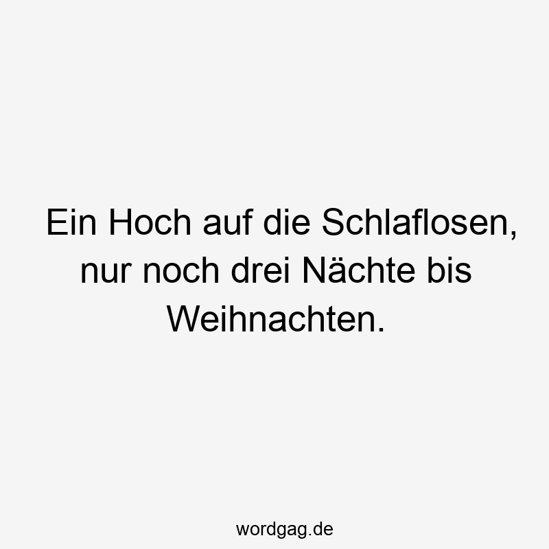 Lustige Sprüche: noch - Ein Hoch auf die Schlaflosen, nur noch drei Nächte bis Weihnachten.