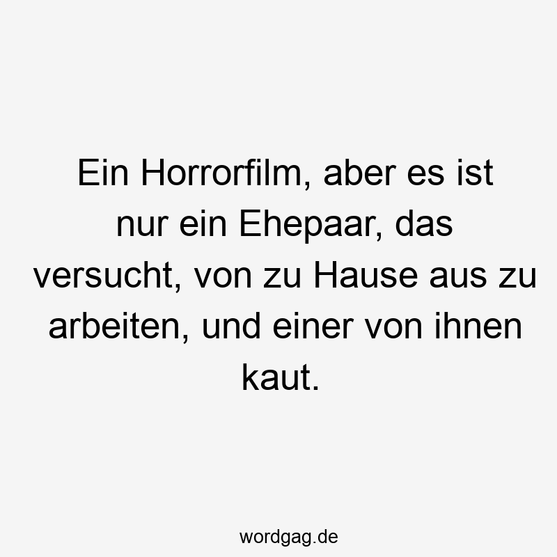 Ein Horrorfilm, aber es ist nur ein Ehepaar, das versucht, von zu Hause aus zu arbeiten, und einer von ihnen kaut.
