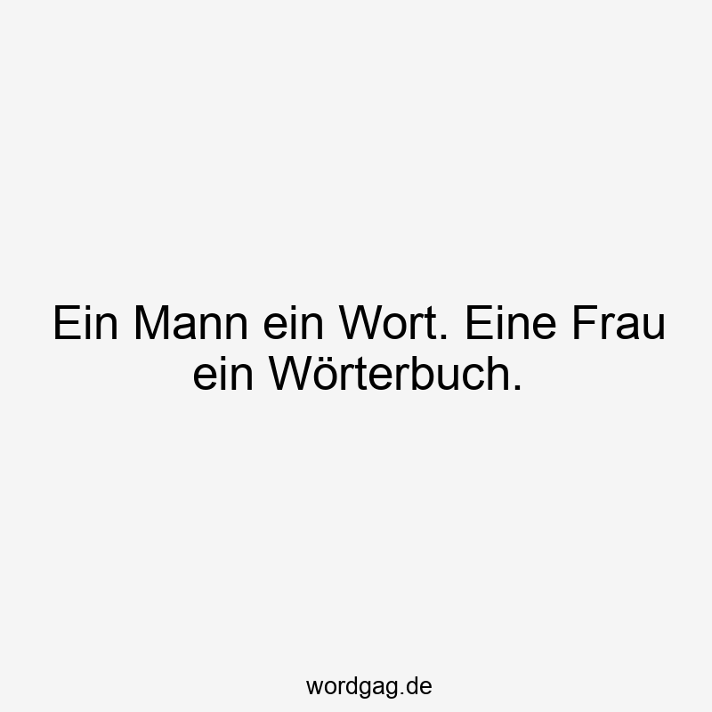 Ein Mann ein Wort. Eine Frau ein Wörterbuch.