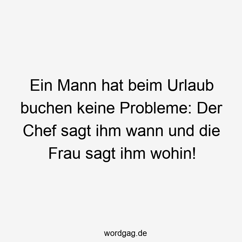 Ein Mann hat beim Urlaub buchen keine Probleme: Der Chef sagt ihm wann und die Frau sagt ihm wohin!