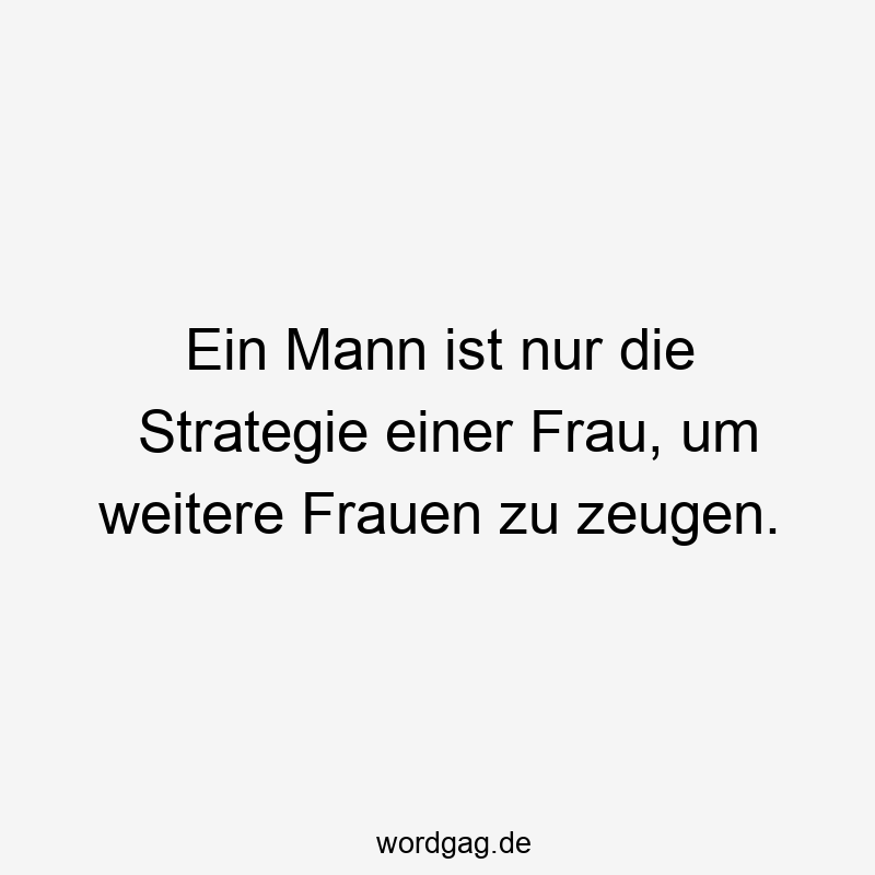 Ein Mann ist nur die Strategie einer Frau, um weitere Frauen zu zeugen.
