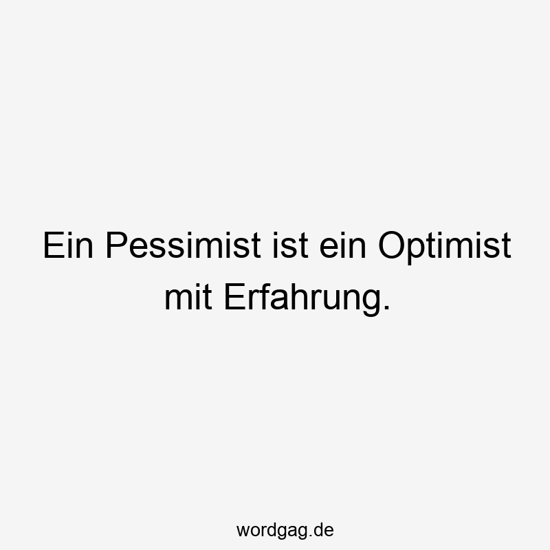 Ein Pessimist ist ein Optimist mit Erfahrung.
