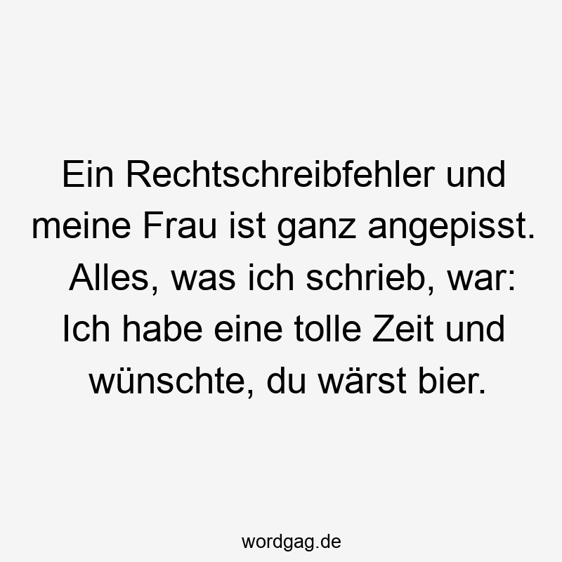 Ein Rechtschreibfehler und meine Frau ist ganz angepisst. Alles, was ich schrieb, war: Ich habe eine tolle Zeit und wünschte, du wärst bier.