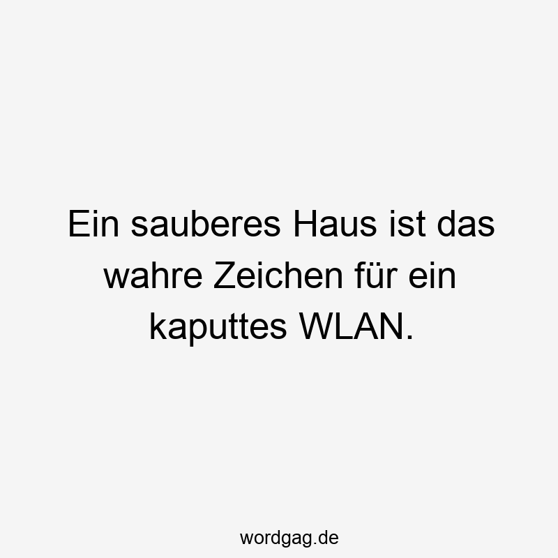 Ein sauberes Haus ist das wahre Zeichen für ein kaputtes WLAN.