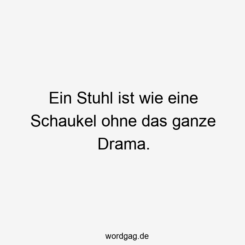 Lustige Schaukel Sprüche - Ein Stuhl ist wie eine Schaukel ohne das ganze Drama.