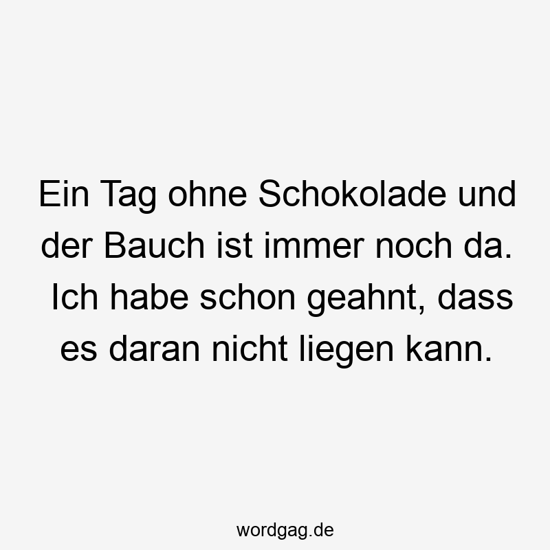 Ein Tag ohne Schokolade und der Bauch ist immer noch da. Ich habe schon geahnt, dass es daran nicht liegen kann.
