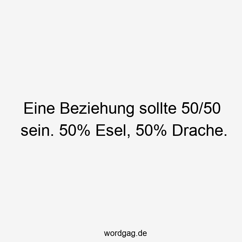 Lustige Gleichgewicht Sprüche - Eine Beziehung sollte 50/50 sein. 50% Esel, 50% Drache.