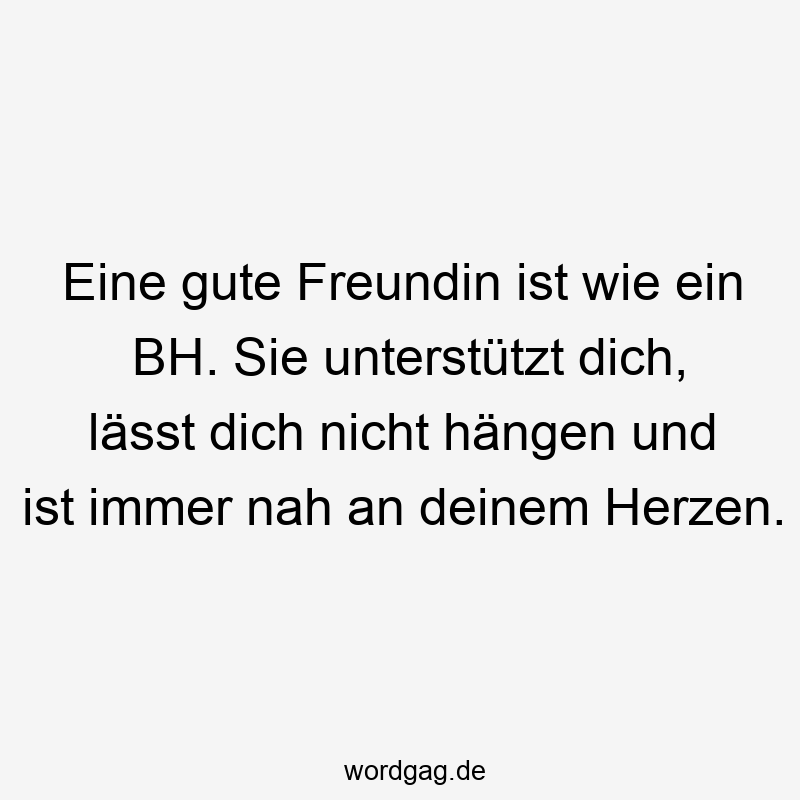 51 Lustige Herz Sprüche - Eine gute Freundin ist wie ein BH. Sie unterstützt dich, lässt dich nicht hängen und ist immer nah an deinem Herzen.