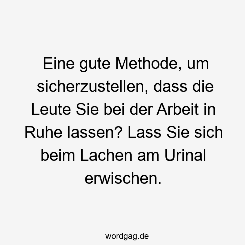 195 Lustige lassen Sprüche - Eine gute Methode, um sicherzustellen, dass die Leute Sie bei der Arbeit in Ruhe lassen? Lass Sie sich beim Lachen am Urinal erwischen.
