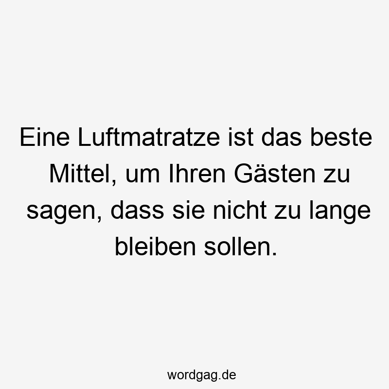 Eine Luftmatratze ist das beste Mittel, um Ihren Gästen zu sagen, dass sie nicht zu lange bleiben sollen.