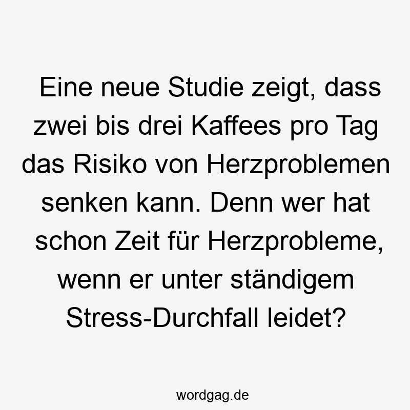 Eine neue Studie zeigt, dass zwei bis drei Kaffees pro Tag das Risiko von Herzproblemen senken kann. Denn wer hat schon Zeit für Herzprobleme, wenn er unter ständigem Stress-Durchfall leidet?