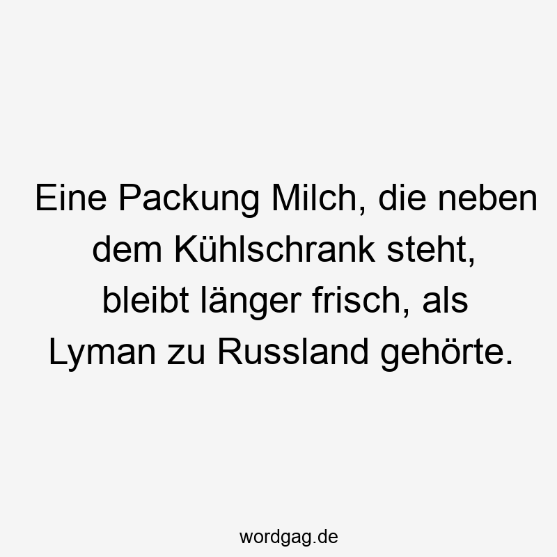 Lustige Sprüche: Russland - Eine Packung Milch, die neben dem Kühlschrank steht, bleibt länger frisch, als Lyman zu Russland gehörte.