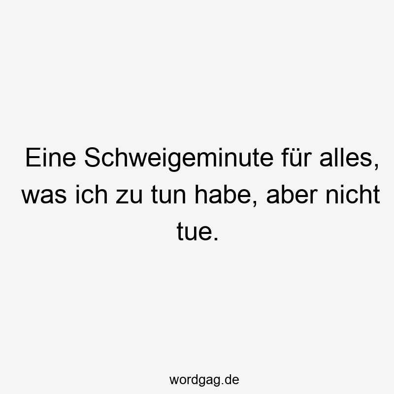 Eine Schweigeminute für alles, was ich zu tun habe, aber nicht tue.