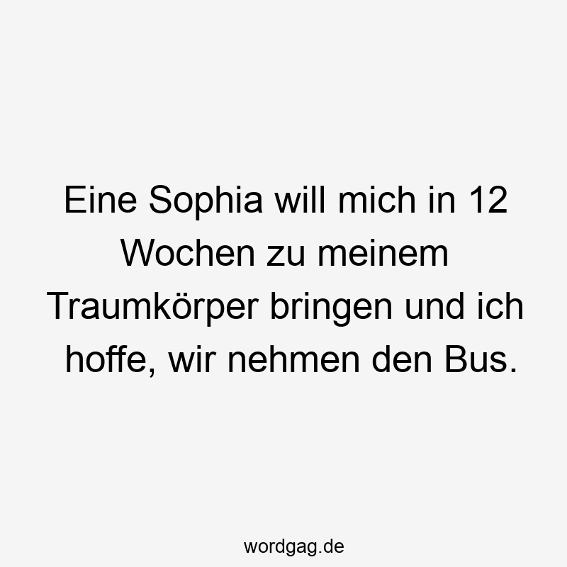 Eine Sophia will mich in 12 Wochen zu meinem Traumkörper bringen und ich hoffe, wir nehmen den Bus.