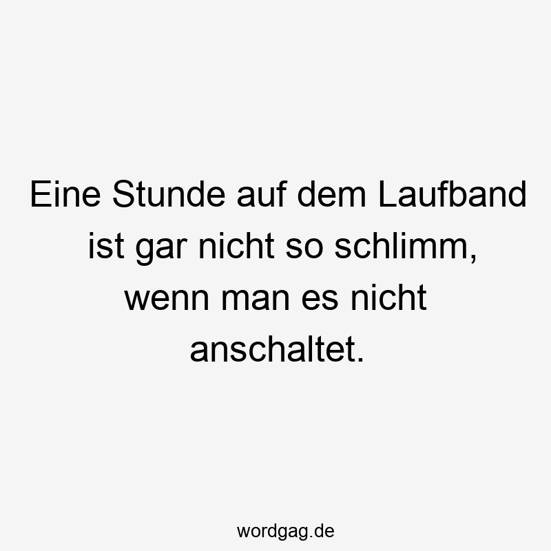 Eine Stunde auf dem Laufband ist gar nicht so schlimm, wenn man es nicht anschaltet.