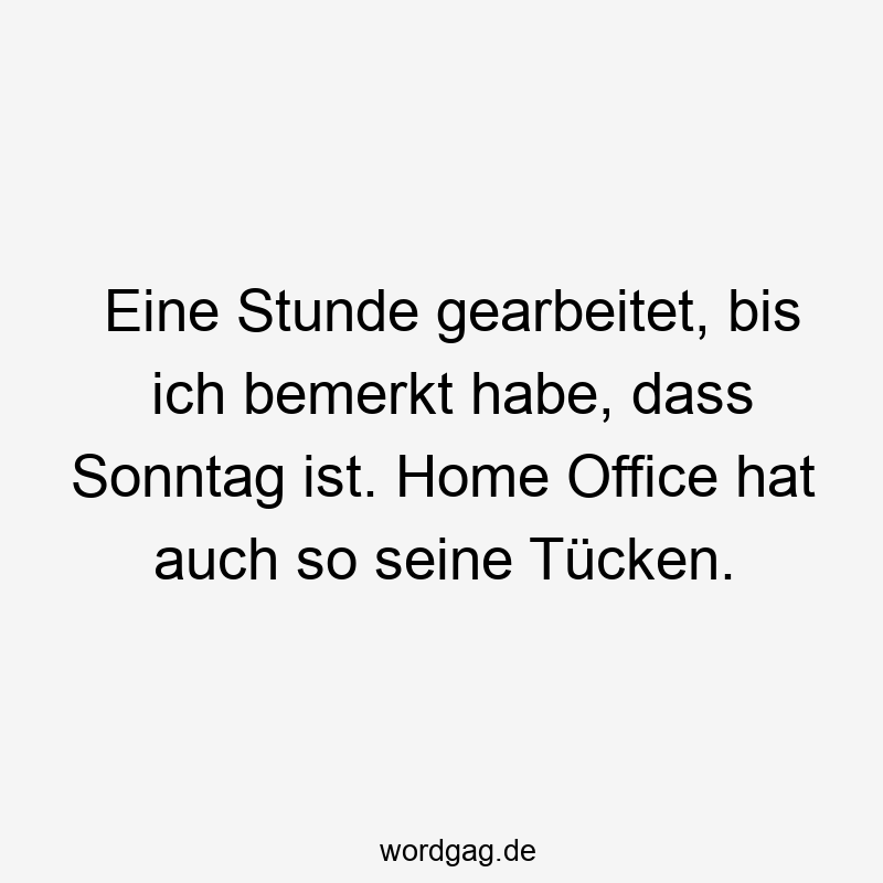 Eine Stunde gearbeitet, bis ich bemerkt habe, dass Sonntag ist. Home Office hat auch so seine TĂźcken.