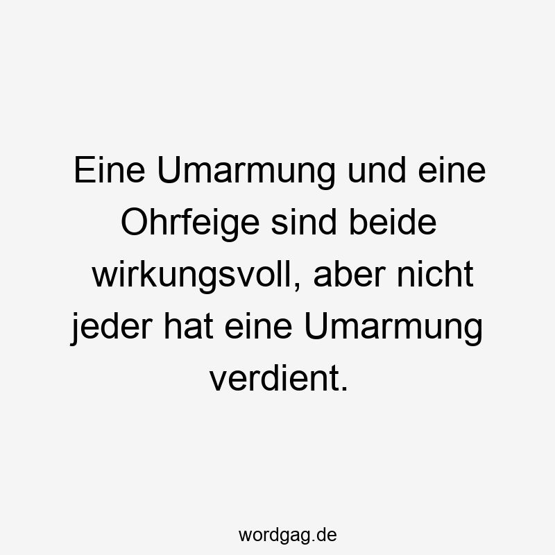 Lustige Sprüche: nicht - Eine Umarmung und eine Ohrfeige sind beide wirkungsvoll, aber nicht jeder hat eine Umarmung verdient.