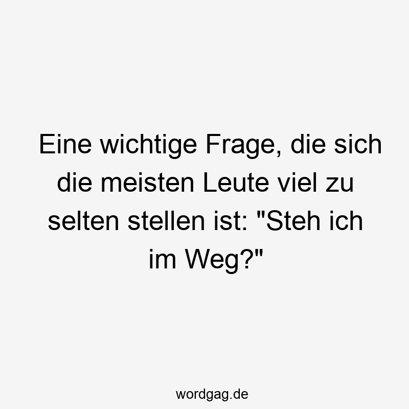 Eine wichtige Frage, die sich die meisten Leute viel zu selten stellen ist: „Steh ich im Weg?“