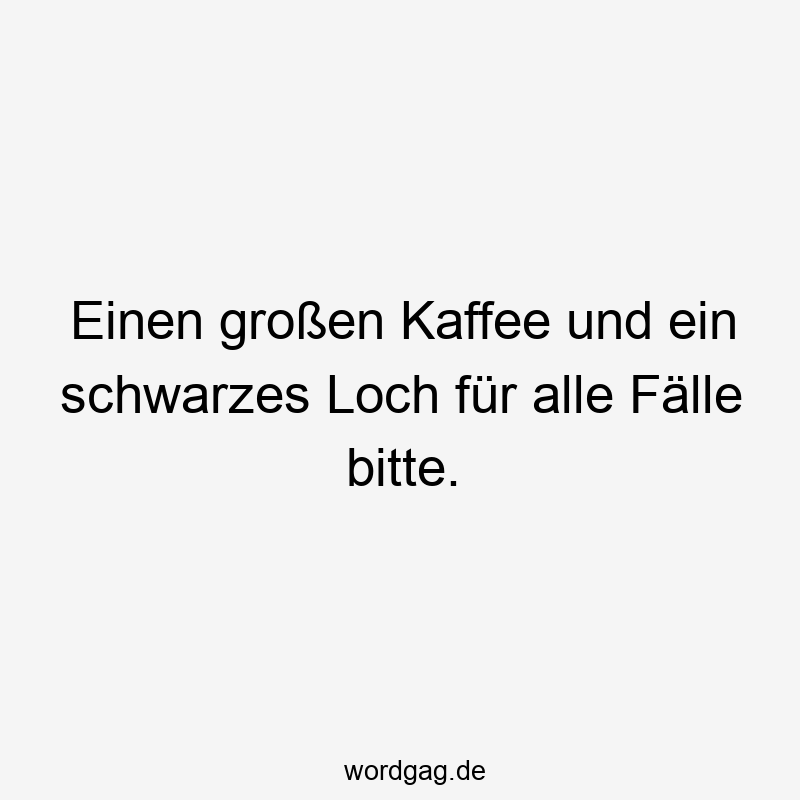 Einen großen Kaffee und ein schwarzes Loch für alle Fälle bitte.
