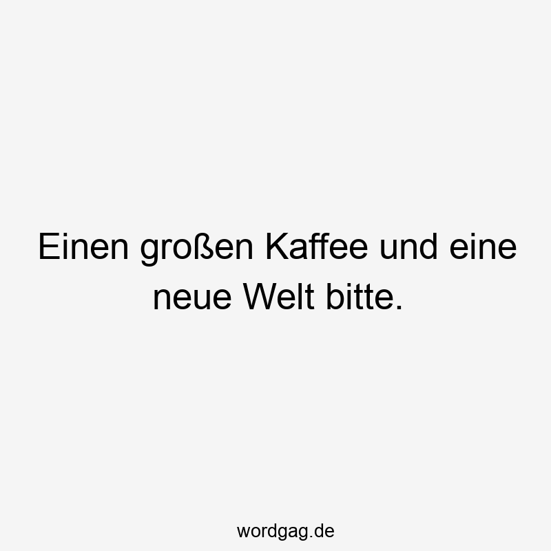 Einen großen Kaffee und eine neue Welt bitte.