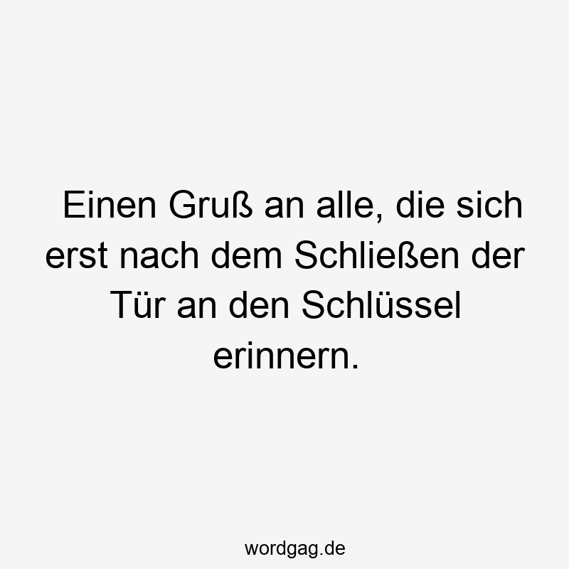 Einen Gruß an alle, die sich erst nach dem Schließen der Tür an den Schlüssel erinnern.