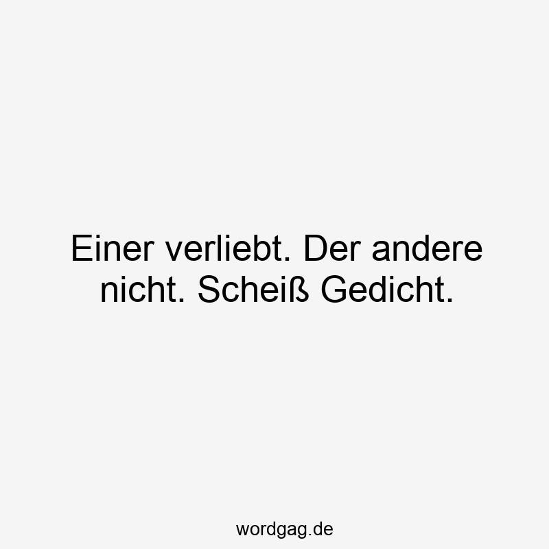 Einer verliebt. Der andere nicht. Scheiß Gedicht.