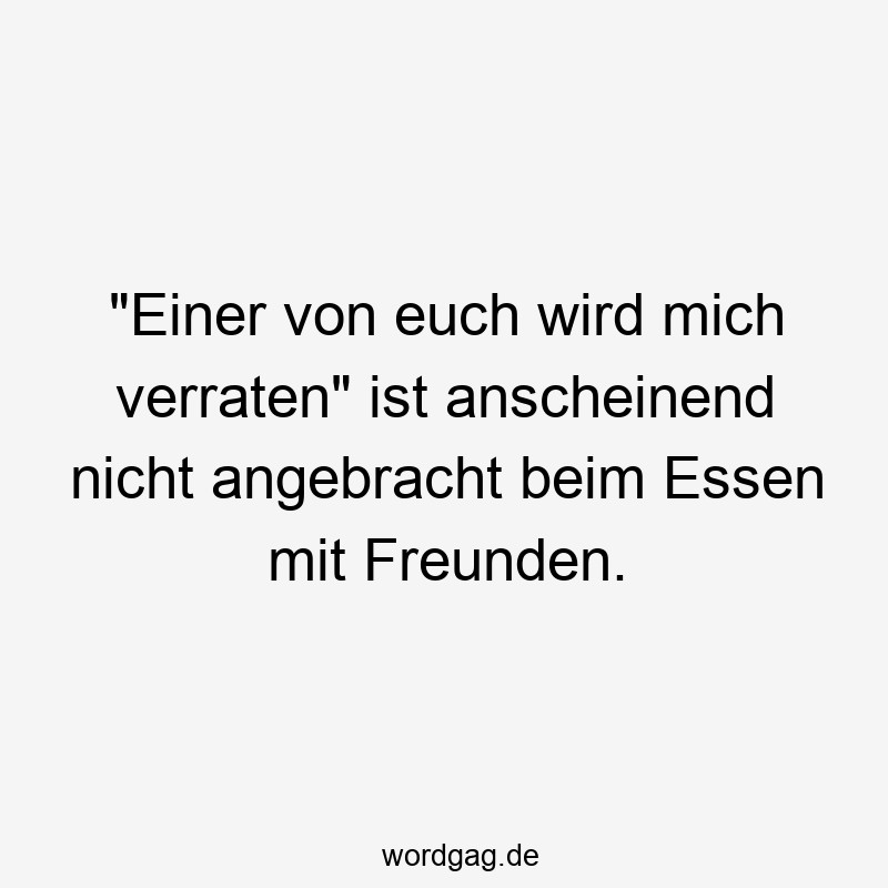 „Einer von euch wird mich verraten“ ist anscheinend nicht angebracht beim Essen mit Freunden.