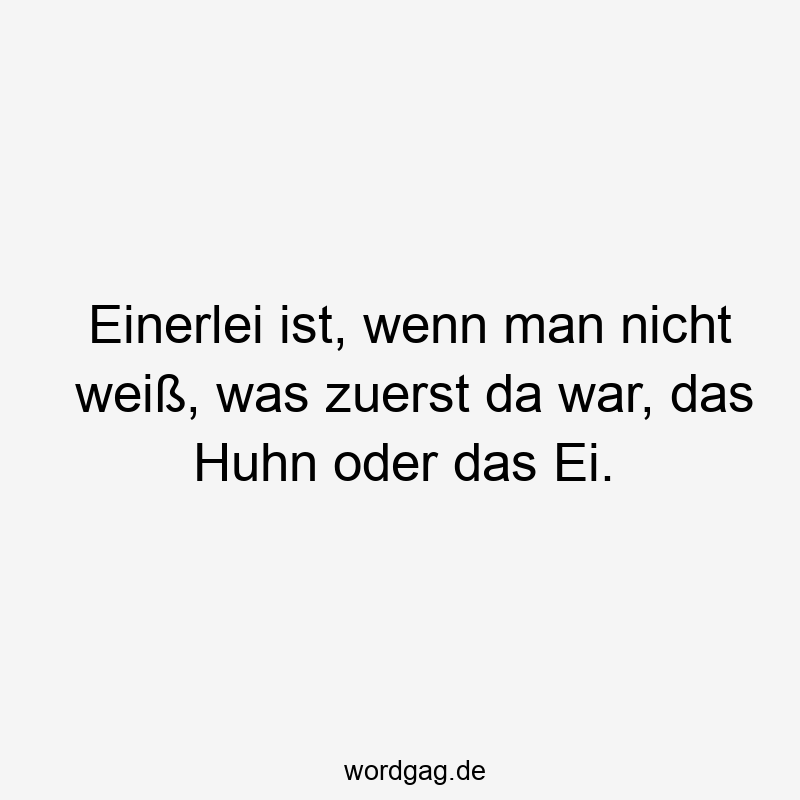 Lustige Sprüche: Dilemma - Einerlei ist, wenn man nicht weiß, was zuerst da war, das Huhn oder das Ei.