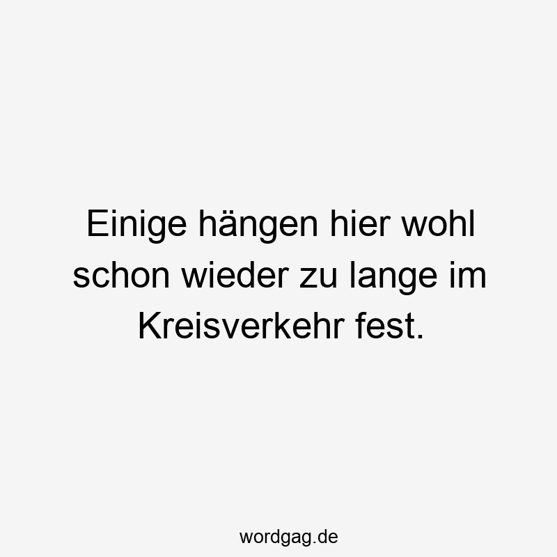 Lustige Sprüche: festhängen - Einige hängen hier wohl schon wieder zu lange im Kreisverkehr fest.