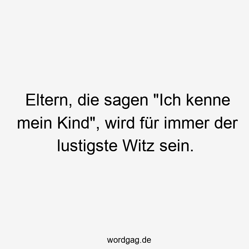 Eltern, die sagen „Ich kenne mein Kind“, wird für immer der lustigste Witz sein.