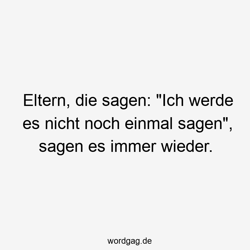 Eltern, die sagen: „Ich werde es nicht noch einmal sagen“, sagen es immer wieder.