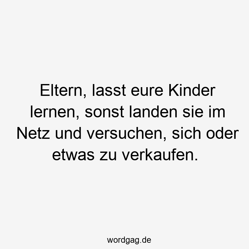 213 Lustige Eltern Sprüche - Eltern, lasst eure Kinder lernen, sonst landen sie im Netz und versuchen, sich oder etwas zu verkaufen.