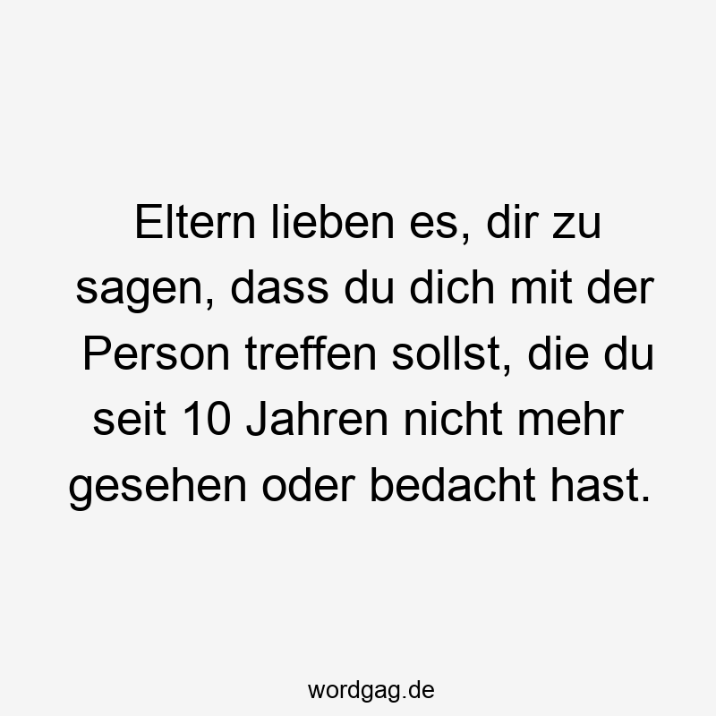 Eltern lieben es, dir zu sagen, dass du dich mit der Person treffen sollst, die du seit 10 Jahren nicht mehr gesehen oder bedacht hast.