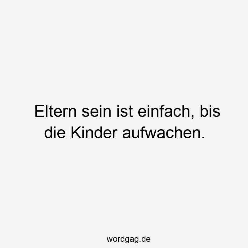 Eltern sein ist einfach, bis die Kinder aufwachen.