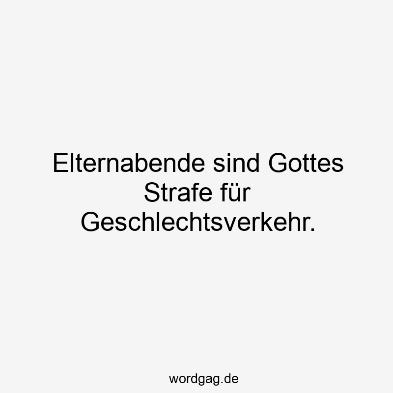 Elternabende sind Gottes Strafe für Geschlechtsverkehr.