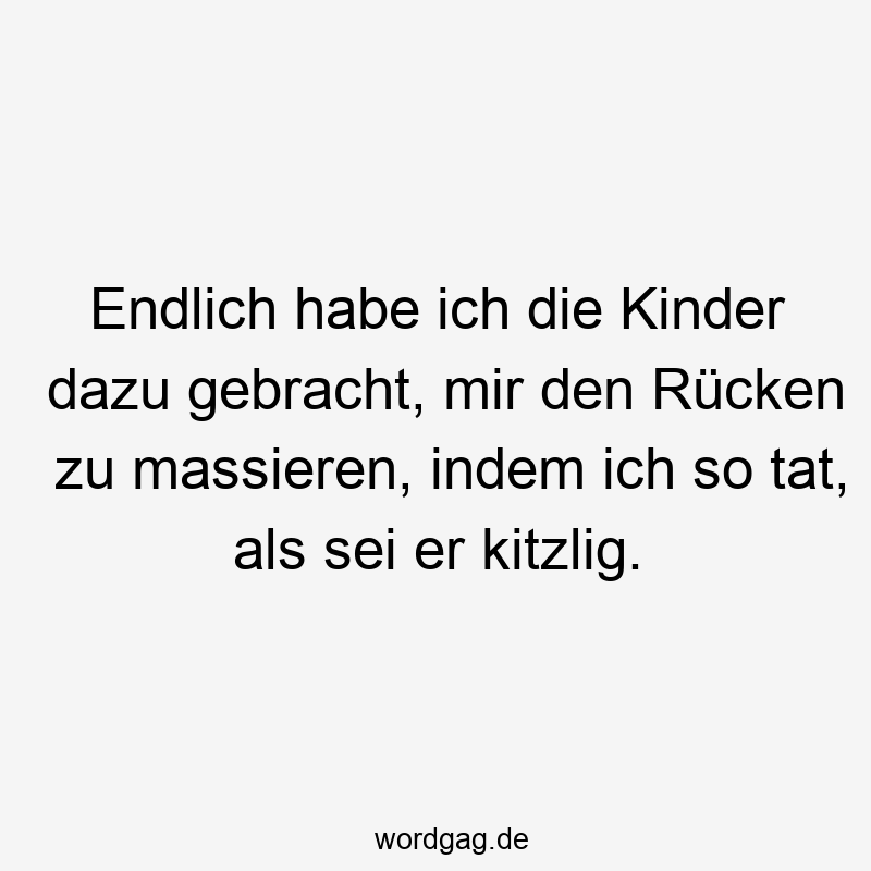 Endlich habe ich die Kinder dazu gebracht, mir den Rücken zu massieren, indem ich so tat, als sei er kitzlig.