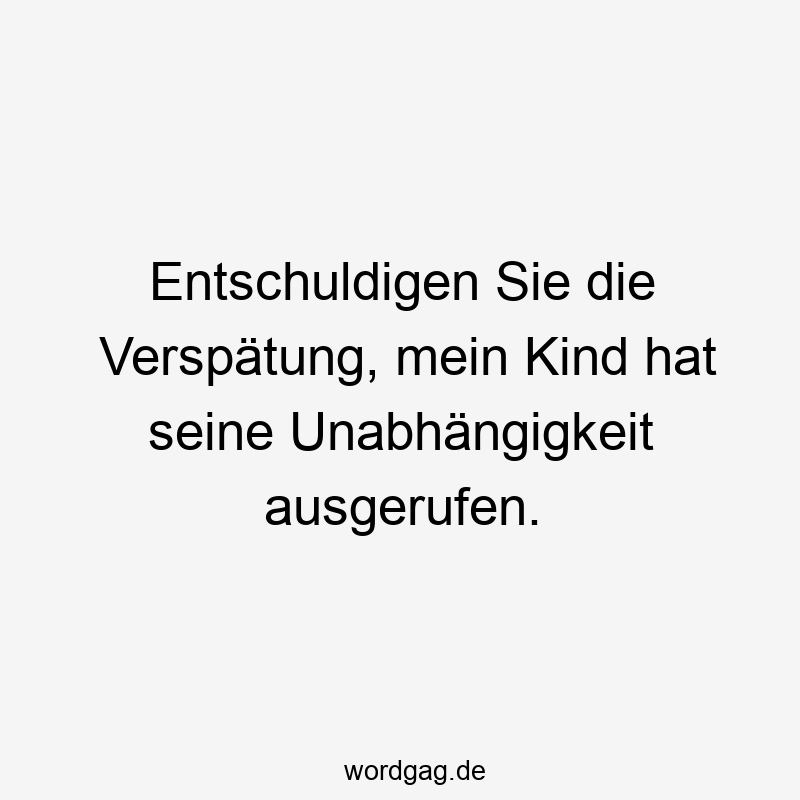 Entschuldigen Sie die Verspätung, mein Kind hat seine Unabhängigkeit ausgerufen.