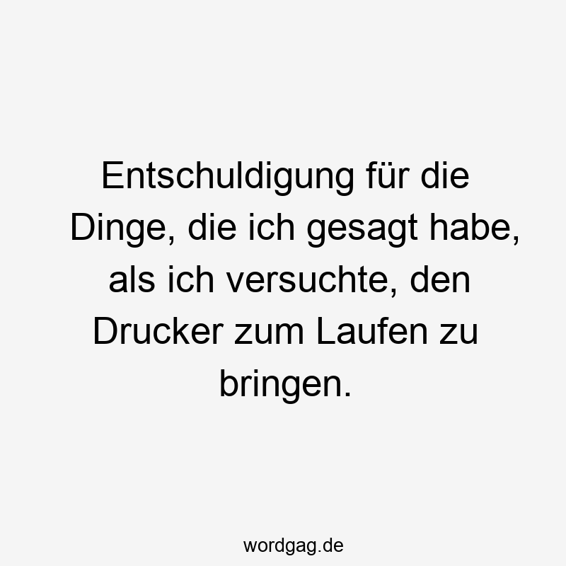 Entschuldigung für die Dinge, die ich gesagt habe, als ich versuchte, den Drucker zum Laufen zu bringen.