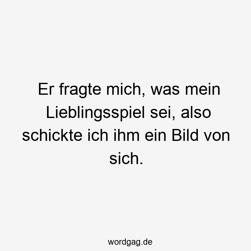 Er fragte mich, was mein Lieblingsspiel sei, also schickte ich ihm ein Bild von sich.