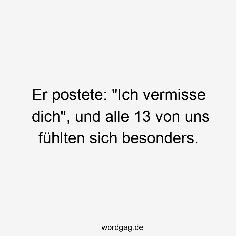 Er postete: „Ich vermisse dich“, und alle 13 von uns fühlten sich besonders.