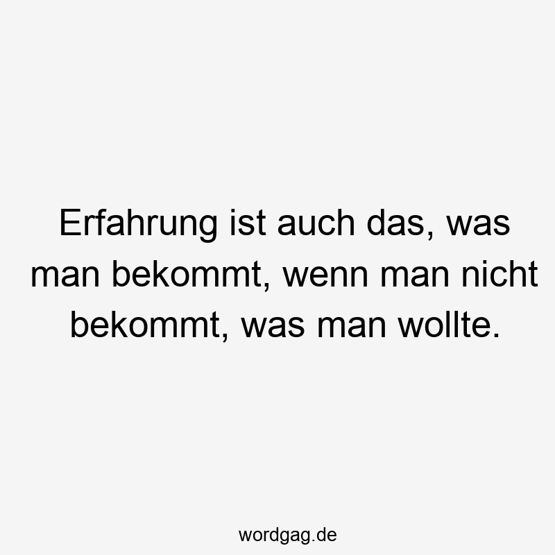 Erfahrung ist auch das, was man bekommt, wenn man nicht bekommt, was man wollte.