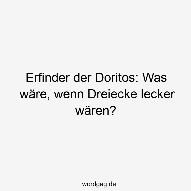 Erfinder der Doritos: Was wäre, wenn Dreiecke lecker wären?